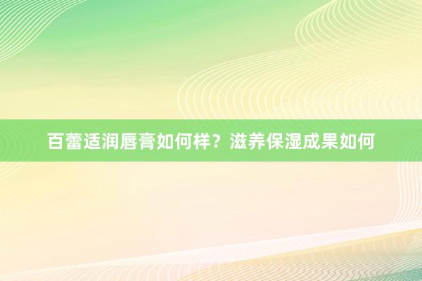 百蕾适润唇膏如何样？滋养保湿成果如何