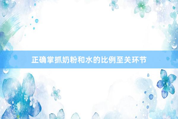 正确掌抓奶粉和水的比例至关环节