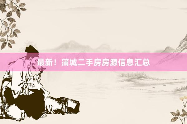 最新！蒲城二手房房源信息汇总