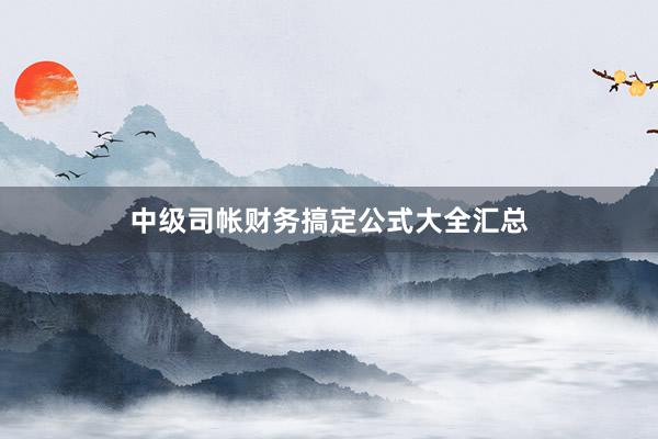 中级司帐财务搞定公式大全汇总